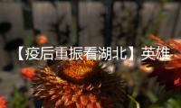 【疫后重振看湖北】英雄的湖北	：浴火重生 再创辉煌