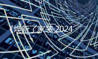 《焕新了家装·2024领军企业巡礼》开播在即 见证家装新质力量