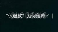 “仅退款”为何落幕�？｜说政经事