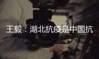 王毅	：湖北抗疫是中国抗疫的缩影，更是中国精神、中国力量的集中展现