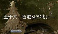 王干文
：香港SPAC机制乏吸引 倡降PIPE门槛