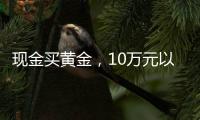 现金买黄金，10万元以上要上报	，意味着限购吗	
？｜说政经事