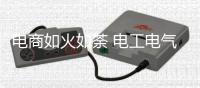 电商如火如荼 电工电气企业应与时俱进
