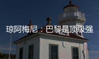 琼阿梅尼	：巴黎是顶级强队，但我们有能力战胜他们