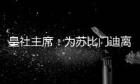 皇社主席
：为苏比门迪离队感到遗憾	，希望未来他会回来