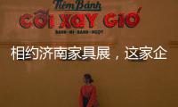 相约济南家具展，这家企业全力提升经销商实力