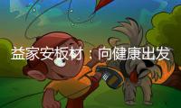益家安板材：向健康出发	，你我随行