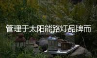 管理于太阳能路灯品牌而言是重点