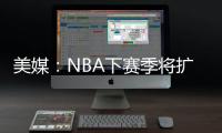 美媒
：NBA下赛季将扩张至32支球队，候选不止有西雅图和拉斯维加斯