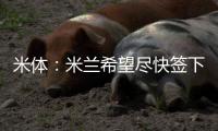 米体：米兰希望尽快签下左后卫阿奇