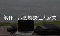 纳什
：我的执教让大家失望了 真希望当初有更多成长和发展的机会