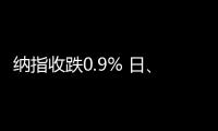 纳指收跌0.9% 日	、韩公司股票走低