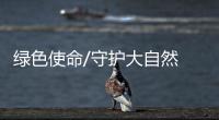 绿色使命/守护大自然 忘记小焦虑