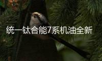 统一钛合能7系机油全新升级，发动机烧机油克星驾到!