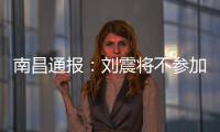 南昌通报
：刘震将不参加赣超联赛