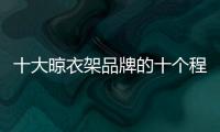 十大晾衣架品牌的十个程序管理制度