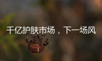 千亿护肤市场�，下一场风口是“准医美”吗?