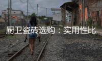 厨卫瓷砖选购�
：实用性比美观性更重要