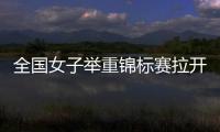 全国女子举重锦标赛拉开战幕 赵金兰包揽三金