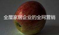 全屋家居企业的全网营销
：第一步获众 第二步选平台