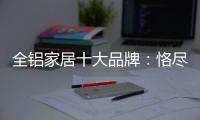 全铝家居十大品牌
：恪尽职守成就光明未来