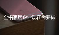 全铝家居企业现在需要做四个新的布局