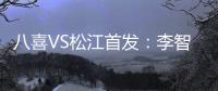 八喜VS松江首发：李智超荣宇射手PK 罗迪克压阵