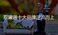 取暖器十大品牌逆流而上 抓三个关键点