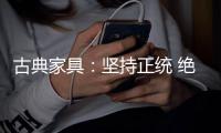 古典家具
：坚持正统 绝不“食古不化”