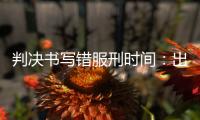 判决书写错服刑时间	：出狱8个多月后，他再被收监