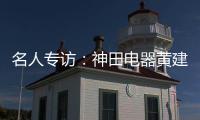 名人专访
：神田电器黄建岳 做一流企业 创一流品牌