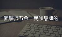 固装师五金：民族品牌的坚守与远征