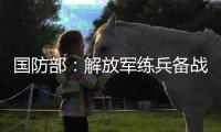 国防部：解放军练兵备战不停歇	，打“独”促统不停步
