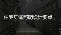 住宅灯饰照明设计要点	，快速提升空间品位