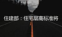 住建部：住宅层高标准将调整为不低于3米