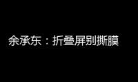 余承东�：折叠屏别撕膜 华为官方2年免费换四次