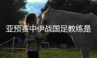 亚预赛中伊战国足教练是谁？傅Bo	：足协通知我备战