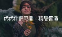 优优伴侣电器
：精品智造
�
，引领热水器行业进入双模时代