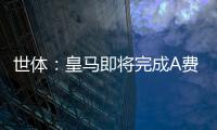 世体：皇马即将完成A费的签约，球员密切关注希望尽快完成交易