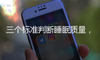 三个标准判断睡眠质量
，超详细指南助你“睡个好觉”