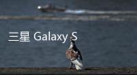 三星 Galaxy S25 FE 手机曝光：柔性 OLED 面板、7.4 毫米