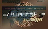 三连冠！射击世界杯�，中国选手孙瑜洁再摘金