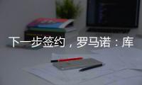 下一步签约
，罗马诺
：库杜斯已通过热刺主要部分的体检