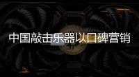 中国敲击乐器以口碑营销留住消费者
