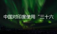 中国对印度使用“三十六计”
	？外交部回应