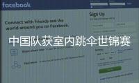 中国队获室内跳伞世锦赛女子四人造型冠军