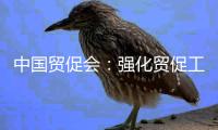 中国贸促会
：强化贸促工作助力高水平对外开放