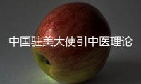 中国驻美大使引中医理论谈经贸问题