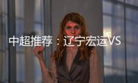 中超推荐：辽宁宏运VS杭州绿城