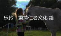 乐铃：秉持仁者文化 给消费者更多惊喜与感动